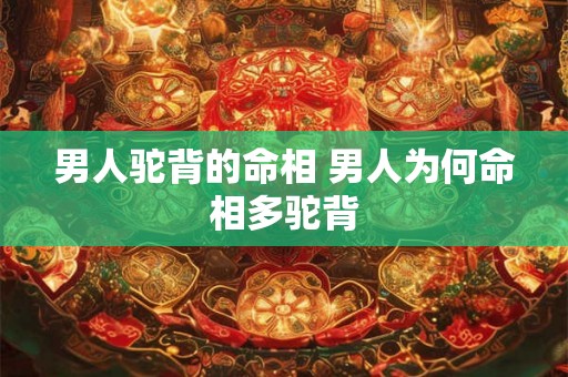 男人驼背的命相 男人为何命相多驼背
