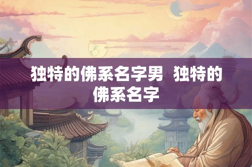 独特的佛系名字男  独特的佛系名字
