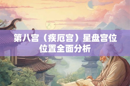 第八宫（疾厄宫）星盘宫位位置全面分析