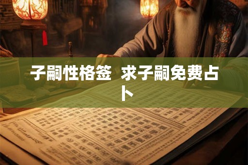 子嗣性格签  求子嗣免费占卜