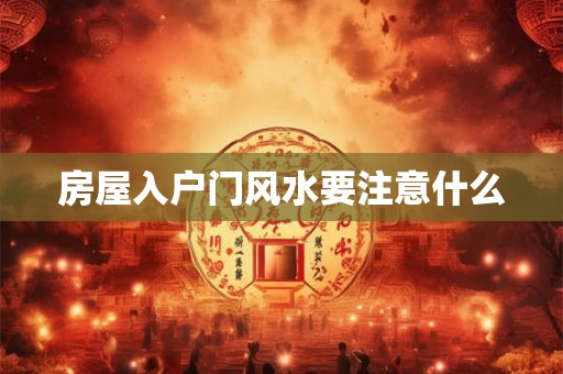 房屋入户门风水要注意什么