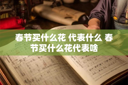 春节买什么花 代表什么 春节买什么花代表啥