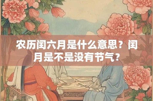 农历闰六月是什么意思？闰月是不是没有节气？