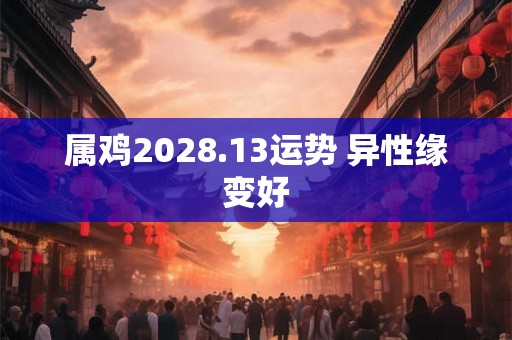 属鸡2028.13运势 异性缘变好