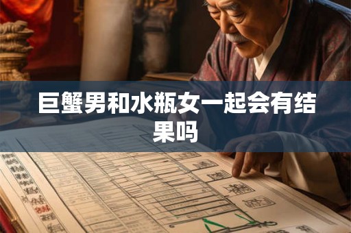 巨蟹男和水瓶女一起会有结果吗 巨蟹男和水瓶女一起会有结果吗
