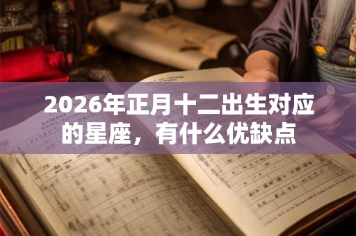2026年正月十二出生对应的星座，有什么优缺点