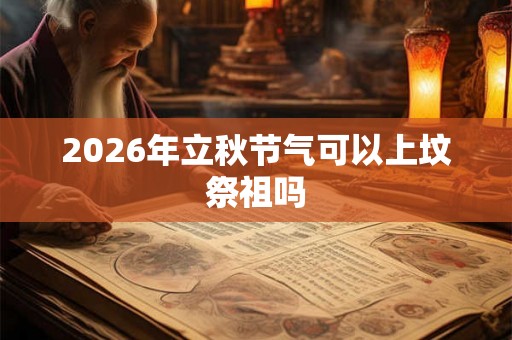 2026年立秋节气可以上坟祭祖吗
