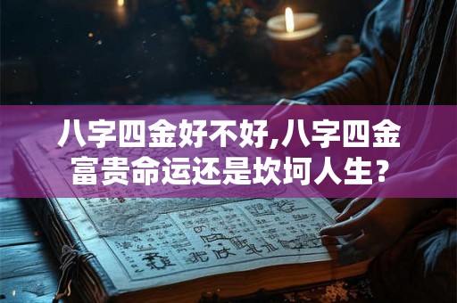 八字四金好不好,八字四金富贵命运还是坎坷人生？