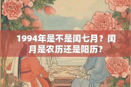 1994年是不是闰七月？闰月是农历还是阳历？