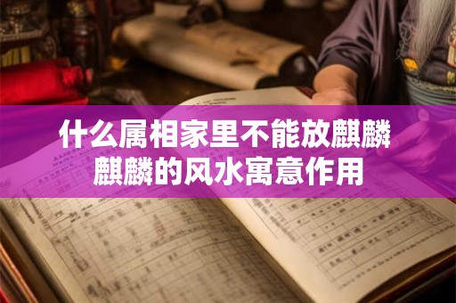 什么属相家里不能放麒麟 麒麟的风水寓意作用 什么属相家里不能放麒麟 麒麟的风水寓意作用
