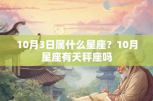10月3日属什么星座？10月星座有天秤座吗