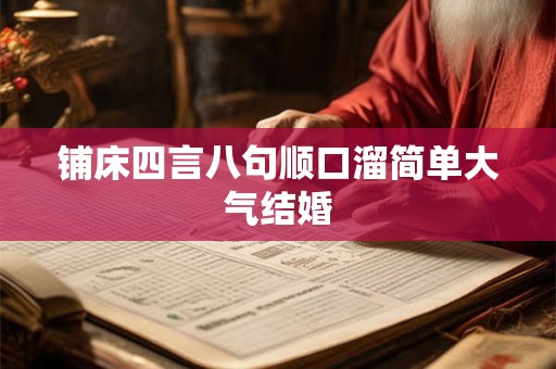 铺床四言八句顺口溜简单大气结婚 铺床四言八句顺口溜简单大气结婚