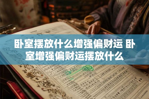卧室摆放什么增强偏财运 卧室增强偏财运摆放什么