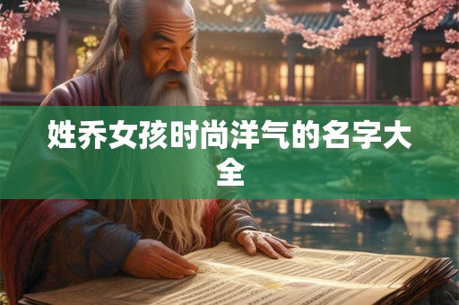 姓乔女孩时尚洋气的名字大全