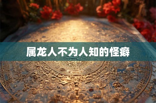 属龙人不为人知的怪癖