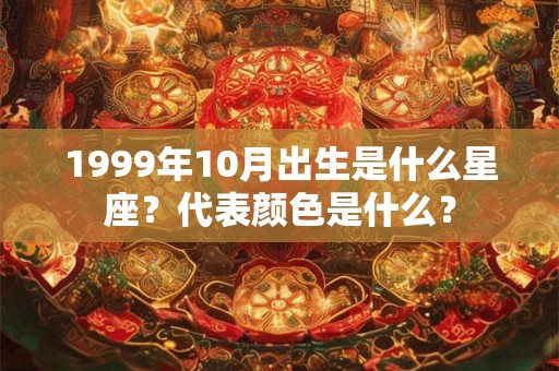 1999年10月出生是什么星座？代表颜色是什么？