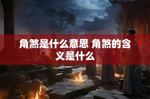 角煞是什么意思 角煞的含义是什么