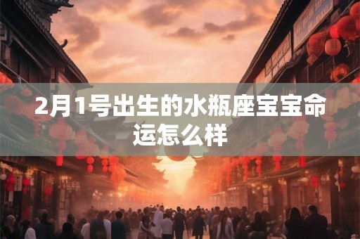 2月1号出生的水瓶座宝宝命运怎么样