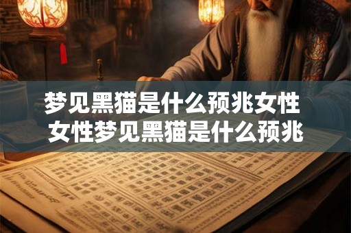 梦见黑猫是什么预兆女性 女性梦见黑猫是什么预兆