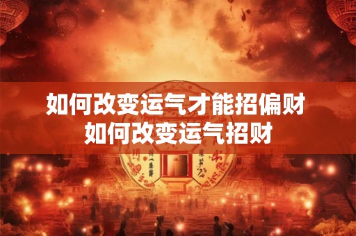 如何改变运气才能招偏财 如何改变运气招财