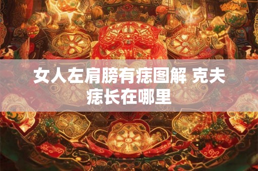 女人左肩膀有痣图解 克夫痣长在哪里 女人左肩膀有痣图解 克夫痣长在哪里