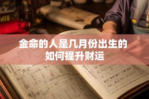 金命的人是几月份出生的 如何提升财运