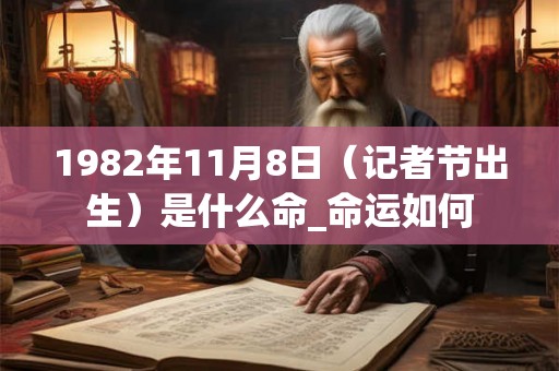 1982年11月8日（记者节出生）是什么命_命运如何