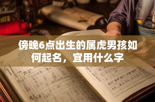 傍晚6点出生的属虎男孩如何起名，宜用什么字