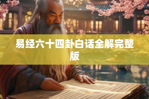 易经六十四卦白话全解完整版 易经六十四卦白话全解完整版