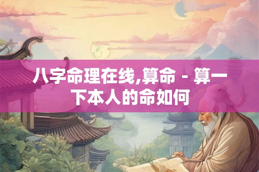 八字命理在线,算命－算一下本人的命如何