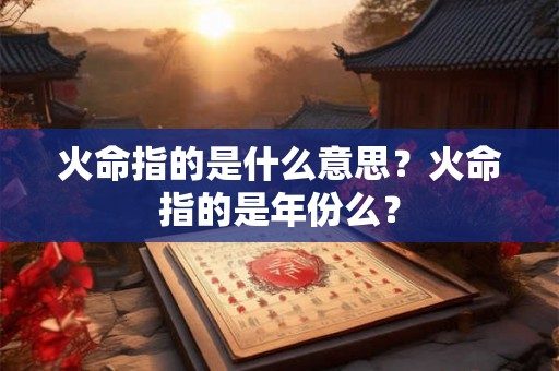 火命指的是什么意思？火命指的是年份么？