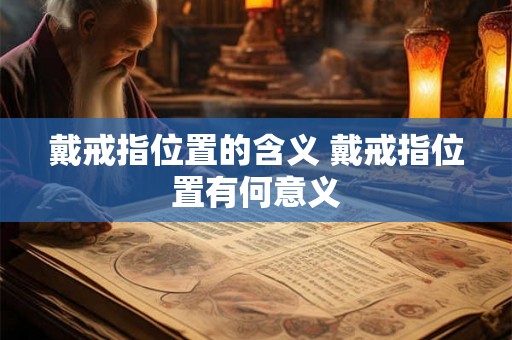 戴戒指位置的含义 戴戒指位置有何意义