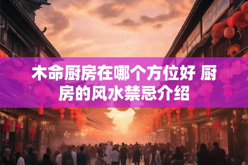 木命厨房在哪个方位好 厨房的风水禁忌介绍