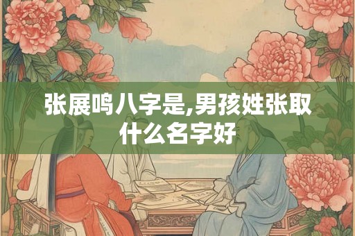 张展鸣八字是,男孩姓张取什么名字好