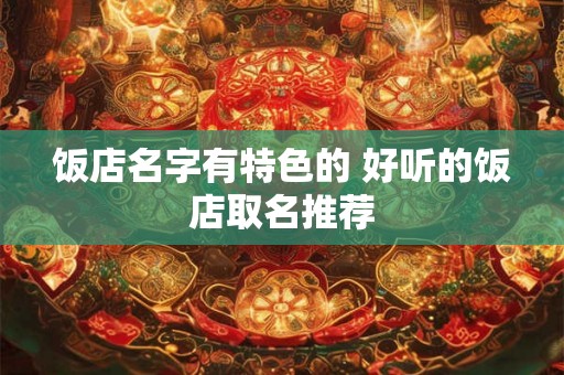 饭店名字有特色的 好听的饭店取名推荐