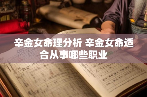 辛金女命理分析 辛金女命适合从事哪些职业 辛金女命理分析 辛金女命适合从事哪些职业