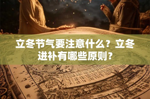 立冬节气要注意什么？立冬进补有哪些原则？