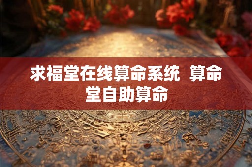 求福堂在线算命系统 算命堂自助算命 求福堂在线算命系统 算命堂自助算命