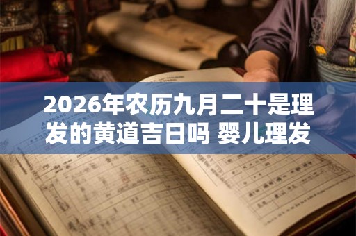2026年农历九月二十是理发的黄道吉日吗 婴儿理发习俗介绍
