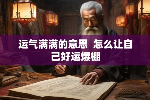 运气满满的意思  怎么让自己好运爆棚
