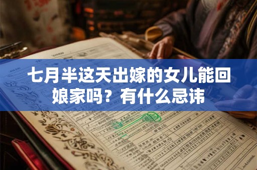 七月半这天出嫁的女儿能回娘家吗?有什么忌讳 七月半这天出嫁的女儿能回娘家吗?有什么忌讳