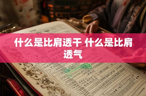 什么是比肩透干 什么是比肩透气 什么是比肩透干 什么是比肩透气