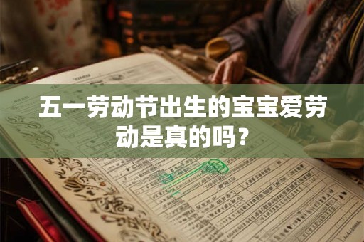 五一劳动节出生的宝宝爱劳动是真的吗？
