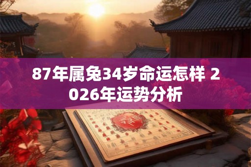87年属兔34岁命运怎样 2026年运势分析