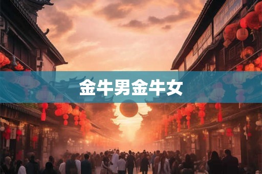 金牛男金牛女 金牛男金牛女