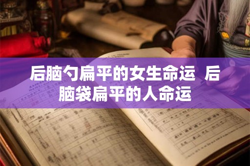 后脑勺扁平的女生命运  后脑袋扁平的人命运