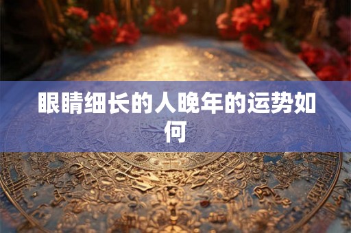 眼睛细长的人晚年的运势如何