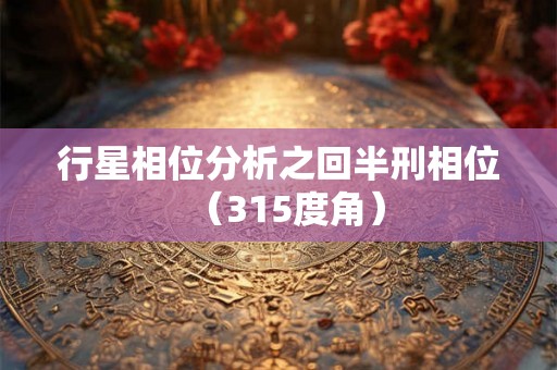 行星相位分析之回半刑相位（315度角）