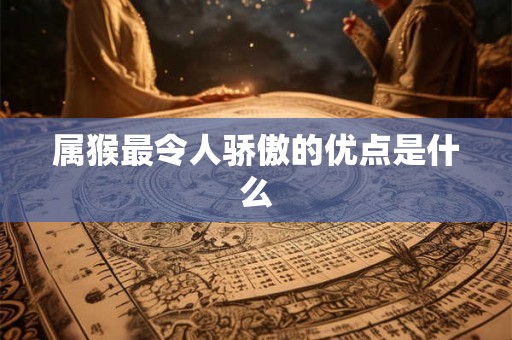 属猴最令人骄傲的优点是什么