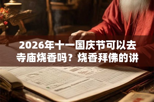 2026年十一国庆节可以去寺庙烧香吗？烧香拜佛的讲究和忌讳？